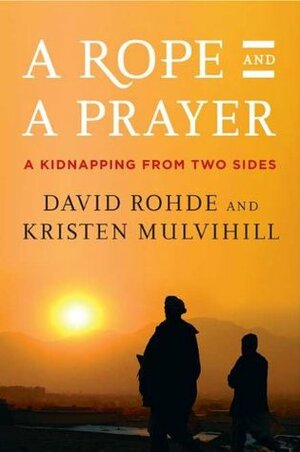 A Rope and a Prayer: A Kidnapping from Two Sides by David Rohde, Kristen Mulvihill