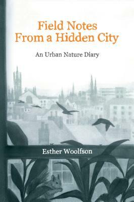 Field Notes from a Hidden City: An Urban Nature Diary by Esther Woolfson