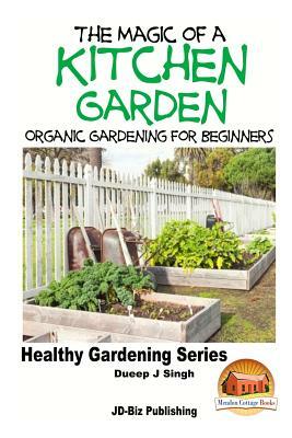 The Magic of a Kitchen Garden - Organic Gardening for Beginners by Dueep Jyot Singh, John Davidson