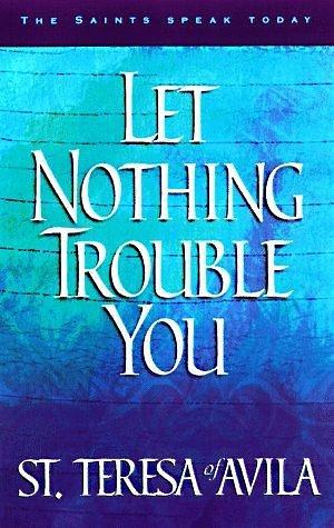 Let Nothing Trouble You: 60 Reflections from the Writings of Teresa of Avila by Heidi Hess Saxton, Teresa of Ávila, Teresa of Ávila