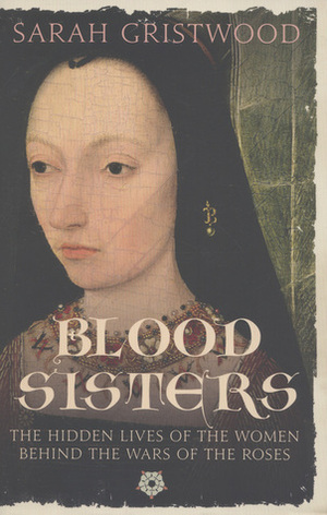 Blood Sisters: The Hidden Lives of the Women Behind the Wars of the Roses by Sarah Gristwood