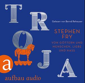 Troja - Von Göttern und Menschen, Liebe und Hass by Stephen Fry