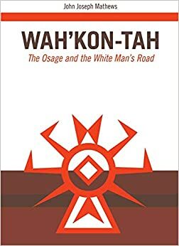 Wah Kon Tah The Osage And White Man S Road by John Joseph Mathews