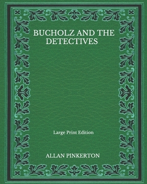 Bucholz And The Detectives - Large Print Edition by Allan Pinkerton