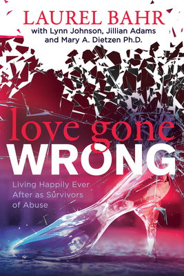 Love Gone Wrong: Living Happily Ever After as Survivors of Abuse by Jillian Adams, Laurel Bahr, Lynn Johnson