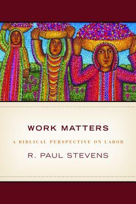 Work Matters: Lessons from Scripture by R. Paul Stevens