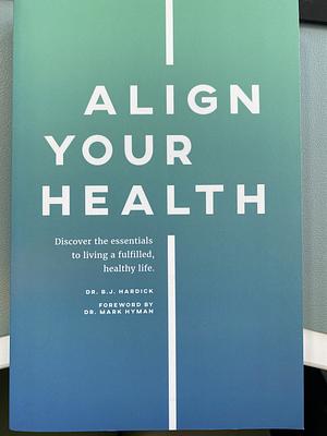 Align Your Health: Discover the Essentials to Living a Fulfilled, Healthy Life by B.J. Hardick, Mark Hyman