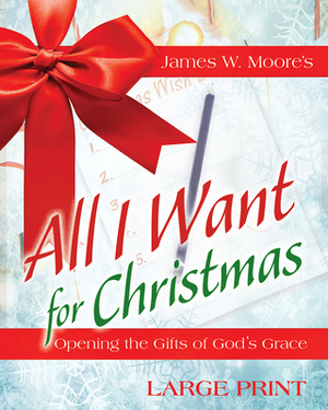 All I Want for Christmas [large Print]: Opening the Gifts of God's Grace by James W. Moore