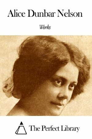 Works of Alice Dunbar Nelson by Alice Dunbar-Nelson