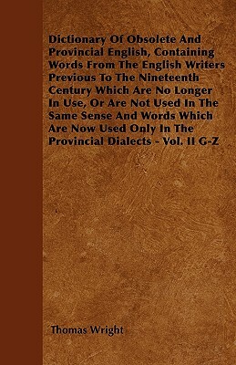 Dictionary Of Obsolete And Provincial English, Containing Words From The English Writers Previous To The Nineteenth Century Which Are No Longer In Use by Thomas Wright