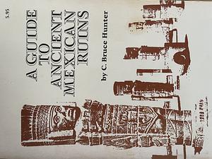 A Guide to Ancient Mexican Ruins by C. Bruce Hunter