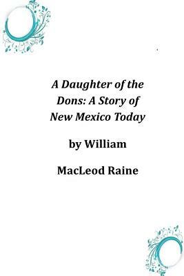 A Daughter of the Dons: A Story of New Mexico Today by William MacLeod Raine