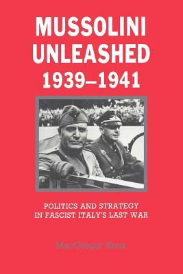 Mussolini Unleashed, 1939-1941: Politics and Strategy in Fascist Italy's Last War by MacGregor Knox