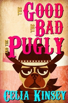 The Good, the Bad, and the Pugly: A Little Tombstone Cozy Mystery by Celia Kinsey