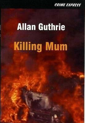 Killing Mum by Allan Guthrie