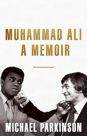 Muhammad Ali: A Memoir: My Views of the Greatest by Michael Parkinson