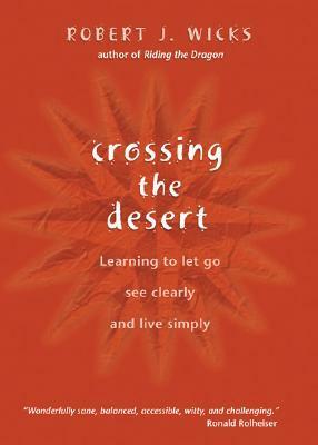 Crossing the Desert: Learning to Let Go, See Clearly, and Live Simply by Robert J. Wicks