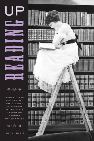 Reading Up: Middle-Class Readers and the Culture of Success in the Early Twentieth-Century United States by Amy Blair