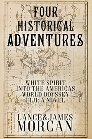 Four Historical Adventures (White Spirit / Into the Americas / World Odyssey / Fiji: A Novel) by James Morcan, Lance Morcan