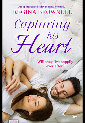 Capturing His Heart: an uplifting and spicy romantic comedy by Regina Brownell, Regina Brownell