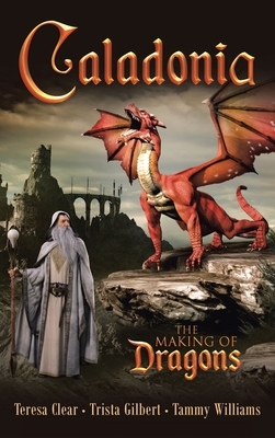 Caladonia: The Making of Dragons by Trista Gilbert, Tammy Williams, Teresa Clear