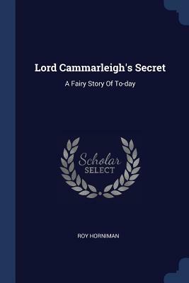 Lord Cammarleigh's Secret: A Fairy Story of To-Day by Roy Horniman