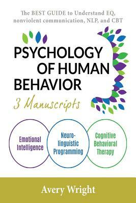 Psychology of Human Behavior: 3 Manuscripts-Emotional Intelligence, Neuro-Linguistic Programming, Cognitive Behavioral Therapy: The Best Guide to Un by Avery Wright