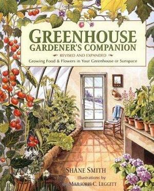 Greenhouse Gardener's Companion: Growing FoodFlowers in Your Greenhouse or Sunspace by Marjorie Leggitt, Shane Smith