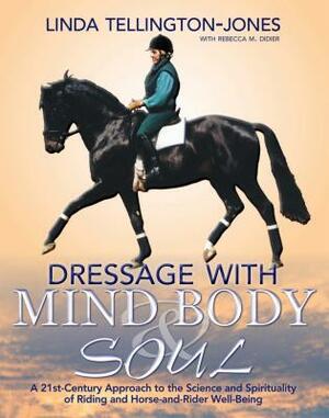 Dressage with Mind, Body & Soul: A 21st-Century Approach to the Science and Spirituality of Riding and Horse-And-Rider Well-Being by Linda Tellington-Jones