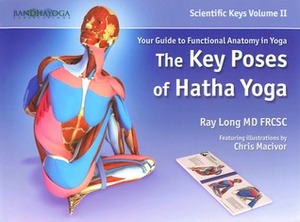 The Key Poses of Hatha Yoga: Your Guide to Functional Anatomy in Yoga by Chris Macivor, Ray Long
