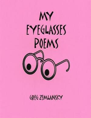 My Eyeglasses Poems by Greg Zemlansky