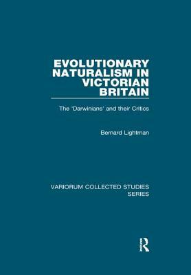 Evolutionary Naturalism in Victorian Britain: The 'darwinians' and Their Critics by Bernard Lightman