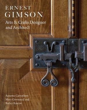 Ernest Gimson: Arts & Crafts Designer and Architect by Annette Carruthers, Barley Roscoe, Mary Greensted