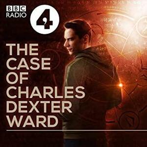 The Case Of Charles Dexter Ward: A BBC Radio 4 Dramatisation by H.P. Lovecraft, Julian Simpson