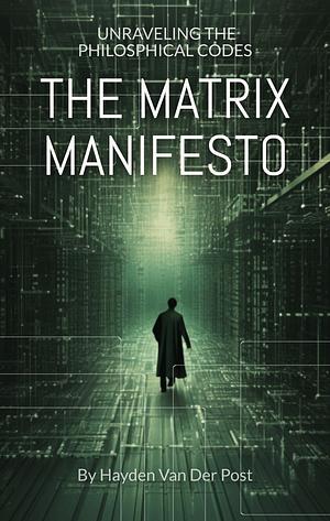 The Matrix Manifesto: Unraveling the Philosophical Codes by Hayden Van Der Post