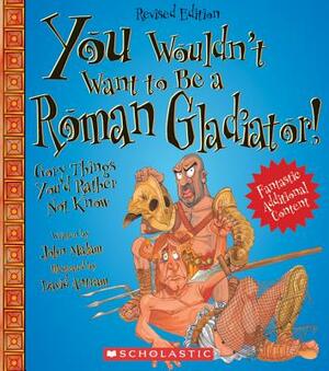 You Wouldn't Want to Be a Roman Gladiator!: Gory Things You'd Rather Not Know by John Malam
