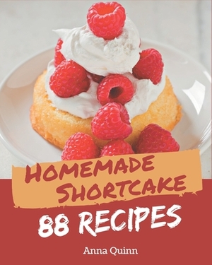 88 Homemade Shortcake Recipes: Start a New Cooking Chapter with Shortcake Cookbook! by Anna Quinn