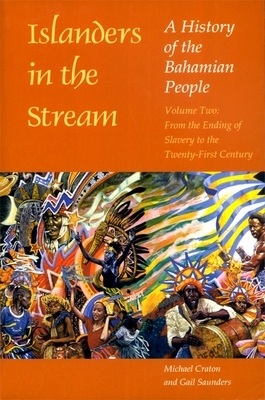 Islanders in the Stream: A History of the Bahamian People: Volume Two: From the Ending of Slavery to the Twenty-First Century by Michael Craton, Gail Saunders