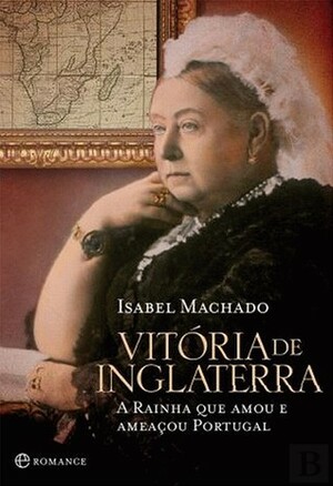 Vitória de Inglaterra : a rainha que amou e ameaçou Portugal by Isabel Machado