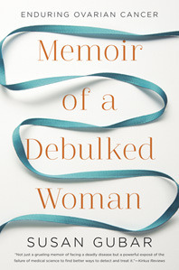 Memoir of a Debulked Woman: Enduring Ovarian Cancer by Susan Gubar