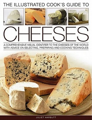 The Illustrated Cook's Guide to Cheeses: A Comprehensive Visual Identifier to Over 470 Cheeses of the World and How to Cook with Them, Shown in 280 Ph by Juliet Harbutt, Kate Whiteman