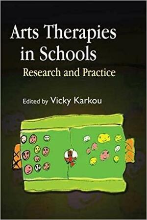 Arts Therapies in Schools: Research and Practice by Vicky Karkou