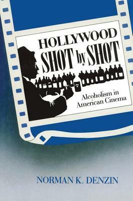 Hollywood Shot by Shot: Alcoholism in American Cinema by Norman K. Denzin