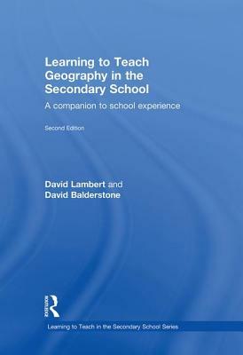 Learning to Teach Geography in the Secondary School: A Companion to School Experience by Balderstone David, David Balderstone, David Lambert