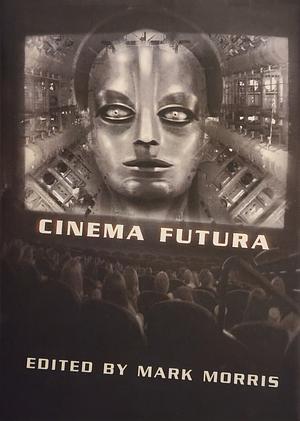 Cinema Futura by Brian Stableford, Mike Resnick, Sarah Pinborough, Steve Rasnic Tem, Ian Whates, Joe R. Lansdale, Christopher Golden, Steven Erikson, Ian R. MacLeod, Lucius Shepard, Mark Morris