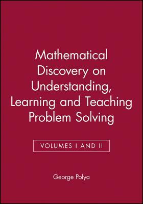 Mathematical Discovery on Understanding, Learning and Teaching Problem Solving, Volumes I and II by George Pólya