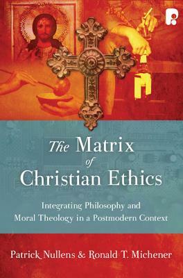 The Matrix of Christian Ethics: Integrating Philosophy and Moral Theology in a Postmodern Context by Patrick Nullens, Ronald T. Michener