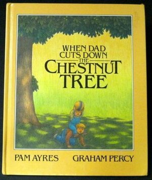 When Dad Cuts Down the Chestnut Tree by Graham Percy, Pam Ayres