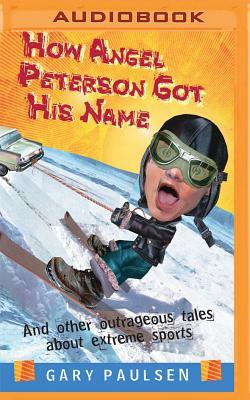 How Angel Peterson Got His Name: And Other Outrageous Tales about Extreme Sports by Gary Paulsen