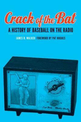 Crack of the Bat: A History of Baseball on the Radio by James R. Walker